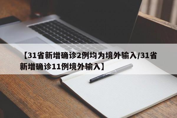 【31省新增确诊2例均为境外输入/31省新增确诊11例境外输入】