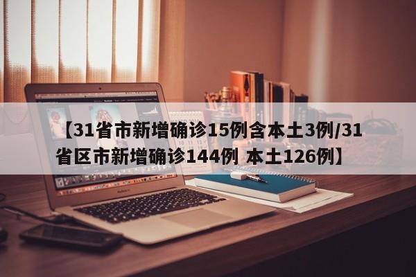【31省市新增确诊15例含本土3例/31省区市新增确诊144例 本土126例】