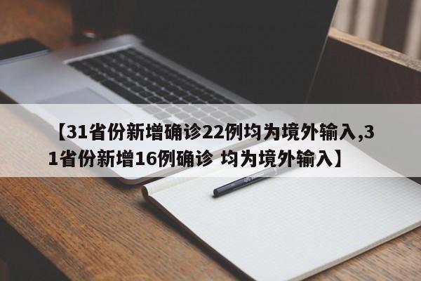 【31省份新增确诊22例均为境外输入,31省份新增16例确诊 均为境外输入】