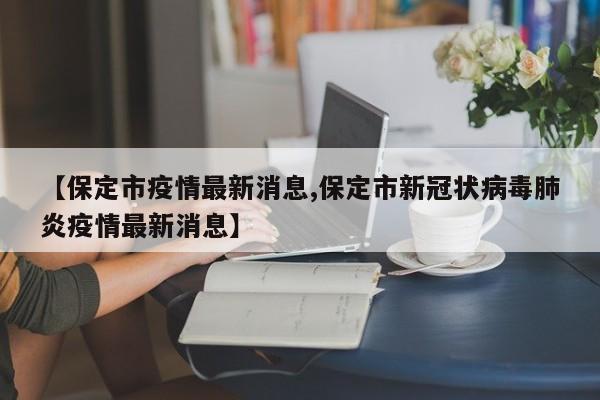【保定市疫情最新消息,保定市新冠状病毒肺炎疫情最新消息】