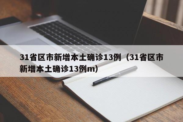 31省区市新增本土确诊13例（31省区市新增本土确诊13例m）