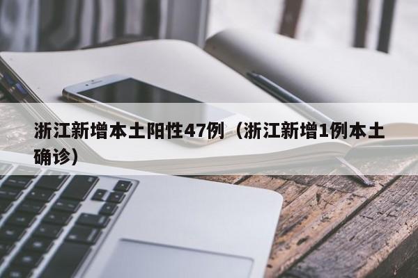浙江新增本土阳性47例（浙江新增1例本土确诊）