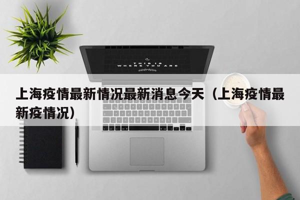 上海疫情最新情况最新消息今天（上海疫情最新疫情况）