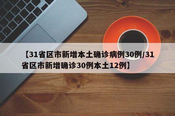 【31省区市新增本土确诊病例30例/31省区市新增确诊30例本土12例】