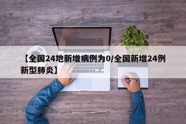 【全国24地新增病例为0/全国新增24例新型肺炎】