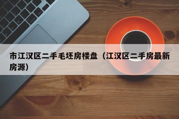 市江汉区二手毛坯房楼盘（江汉区二手房最新房源）