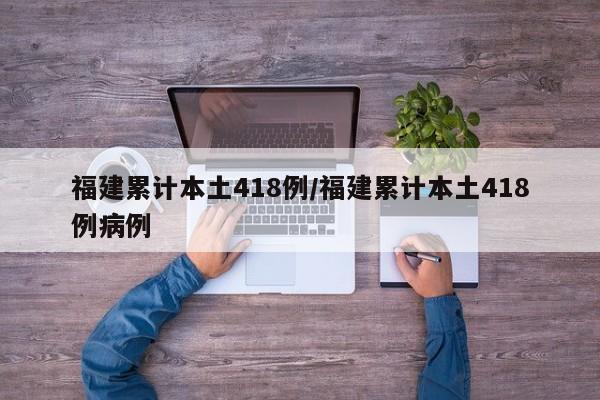 福建累计本土418例/福建累计本土418例病例
