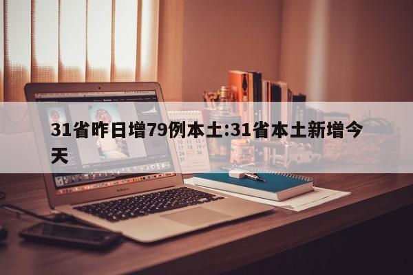 31省昨日增79例本土:31省本土新增今天