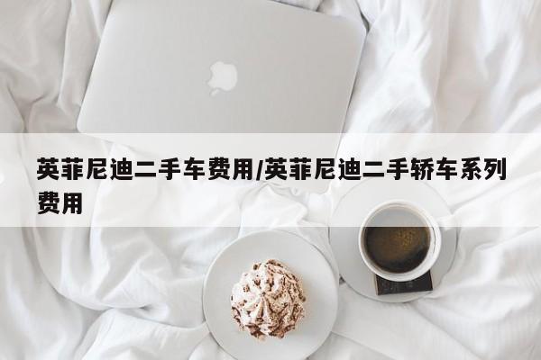 英菲尼迪二手车费用/英菲尼迪二手轿车系列费用