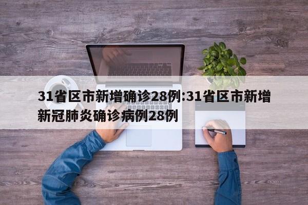 31省区市新增确诊28例:31省区市新增新冠肺炎确诊病例28例