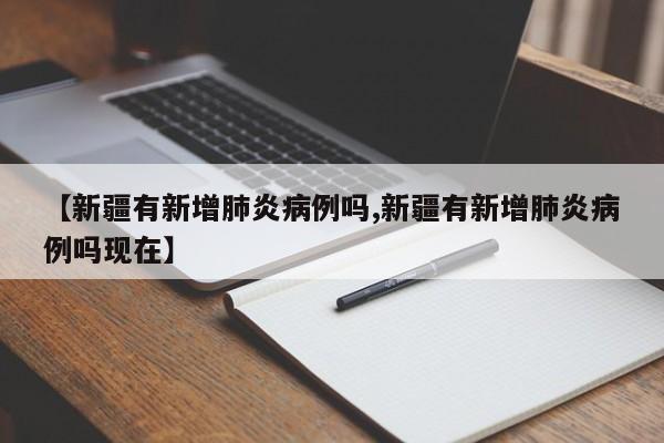 【新疆有新增肺炎病例吗,新疆有新增肺炎病例吗现在】
