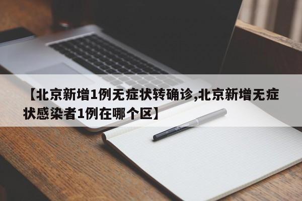 【北京新增1例无症状转确诊,北京新增无症状感染者1例在哪个区】