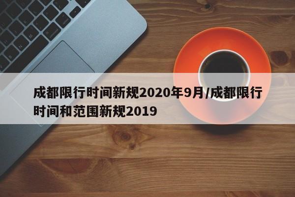 成都限行时间新规2020年9月/成都限行时间和范围新规2019