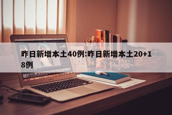 昨日新增本土40例:昨日新增本土20+18例