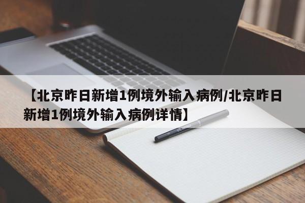 【北京昨日新增1例境外输入病例/北京昨日新增1例境外输入病例详情】