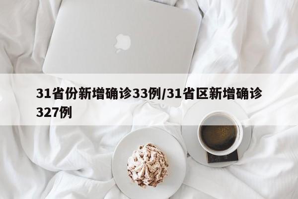 31省份新增确诊33例/31省区新增确诊327例