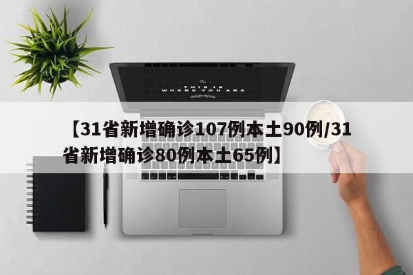 【31省新增确诊107例本土90例/31省新增确诊80例本土65例】