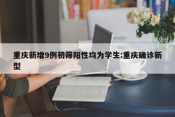 重庆新增9例初筛阳性均为学生:重庆确诊新型