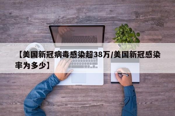 【美国新冠病毒感染超38万/美国新冠感染率为多少】