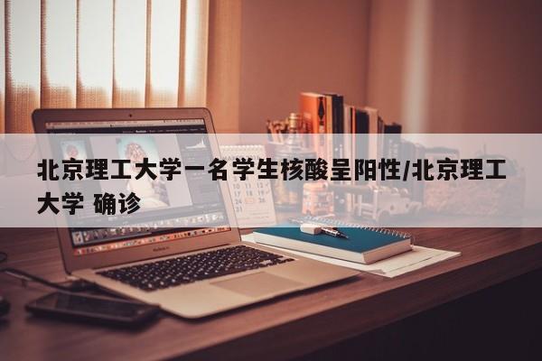 北京理工大学一名学生核酸呈阳性/北京理工大学 确诊