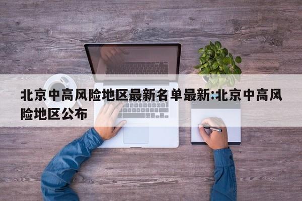 北京中高风险地区最新名单最新:北京中高风险地区公布