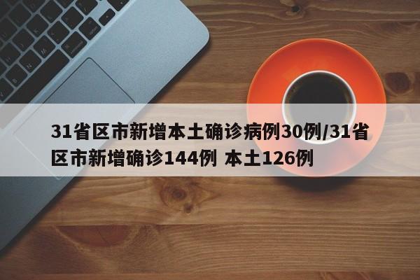 31省区市新增本土确诊病例30例/31省区市新增确诊144例 本土126例