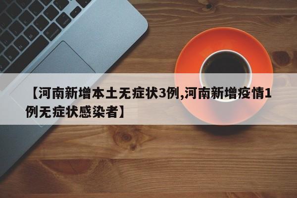 【河南新增本土无症状3例,河南新增疫情1例无症状感染者】