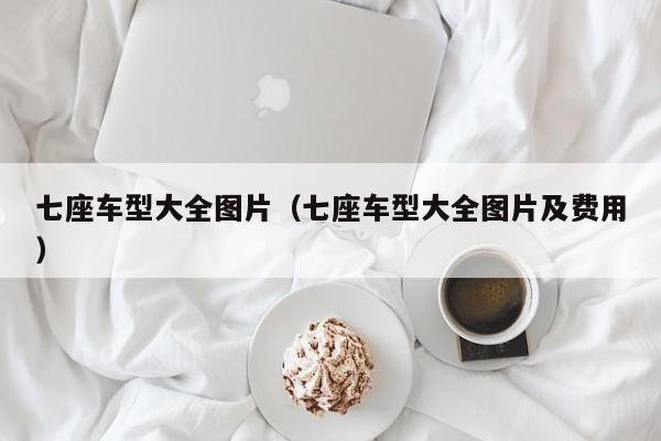 七座车型大全图片（七座车型大全图片及费用）