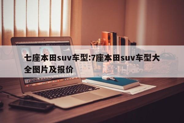 七座本田suv车型:7座本田suv车型大全图片及报价