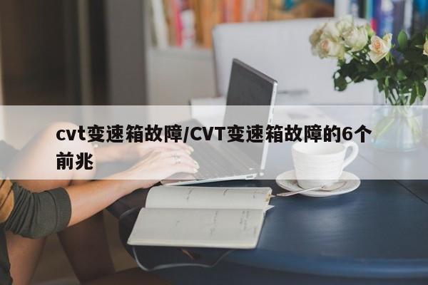 cvt变速箱故障/CVT变速箱故障的6个前兆