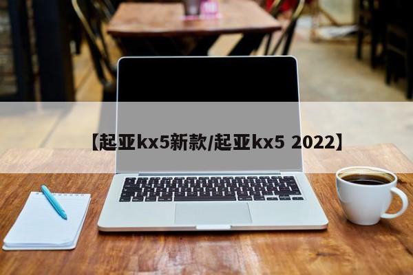 【起亚kx5新款/起亚kx5 2022】
