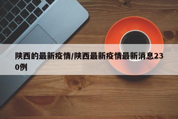 陕西的最新疫情/陕西最新疫情最新消息230例
