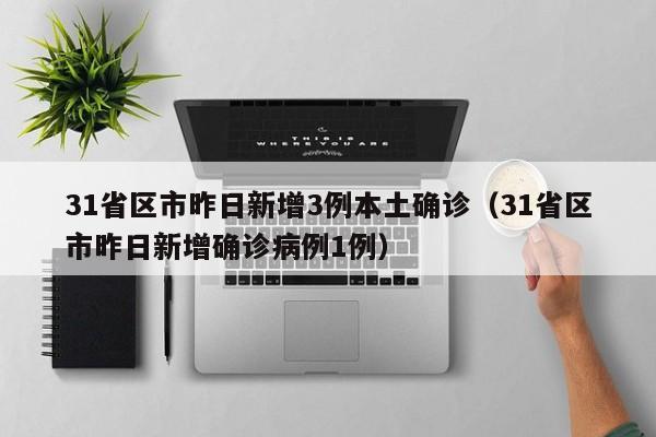31省区市昨日新增3例本土确诊（31省区市昨日新增确诊病例1例）