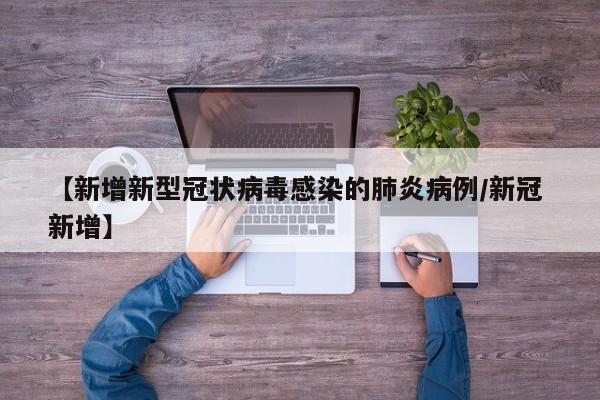 【新增新型冠状病毒感染的肺炎病例/新冠 新增】