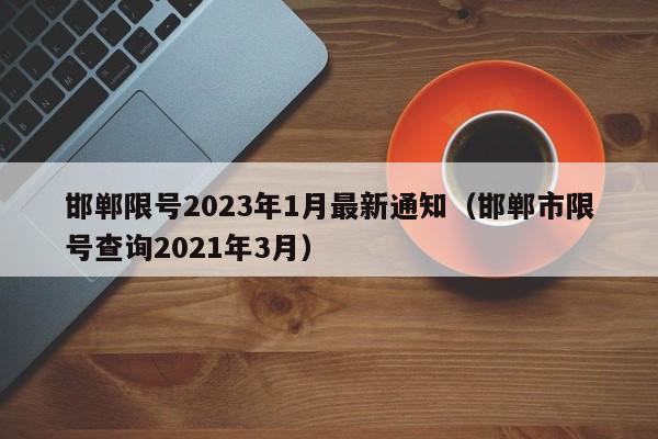 邯郸限号2023年1月最新通知（邯郸市限号查询2021年3月）