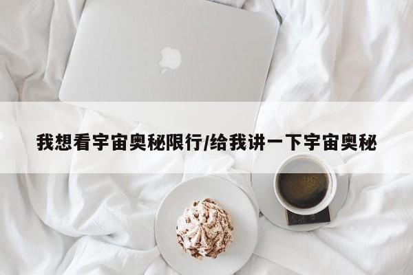 我想看宇宙奥秘限行/给我讲一下宇宙奥秘