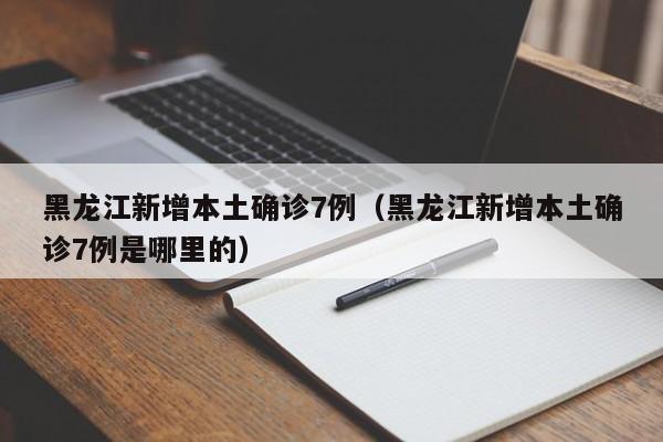 黑龙江新增本土确诊7例（黑龙江新增本土确诊7例是哪里的）