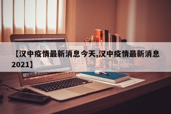 【汉中疫情最新消息今天,汉中疫情最新消息2021】