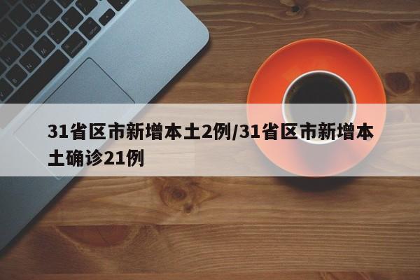 31省区市新增本土2例/31省区市新增本土确诊21例