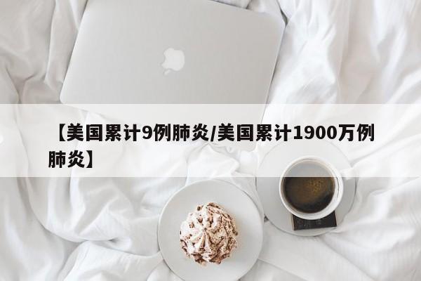 【美国累计9例肺炎/美国累计1900万例肺炎】