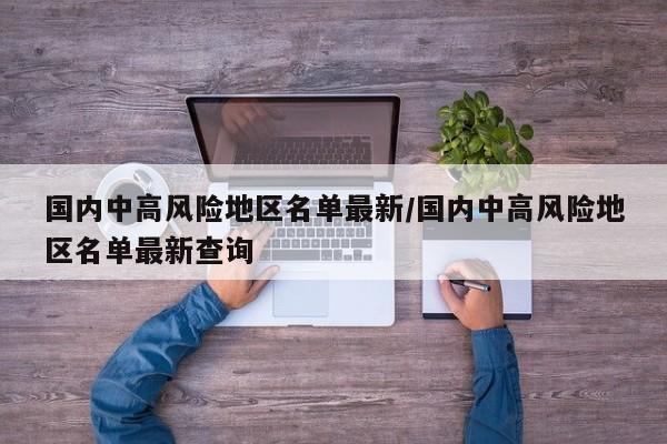 国内中高风险地区名单最新/国内中高风险地区名单最新查询