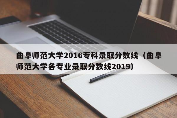 曲阜师范大学2016专科录取分数线（曲阜师范大学各专业录取分数线2019）