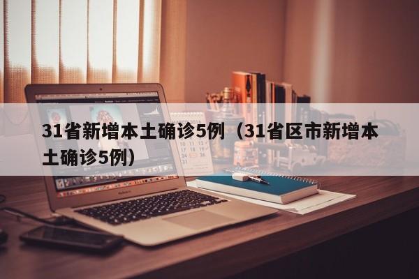 31省新增本土确诊5例（31省区市新增本土确诊5例）