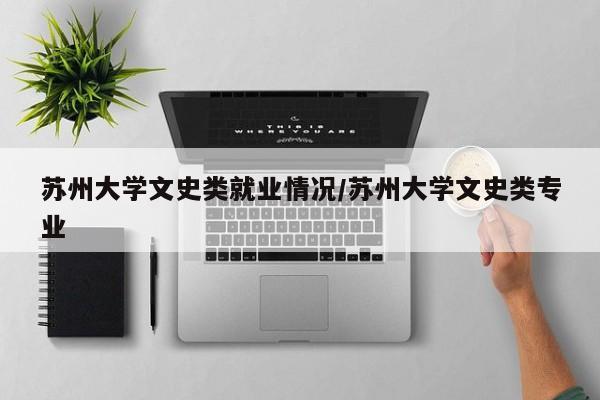 苏州大学文史类就业情况/苏州大学文史类专业