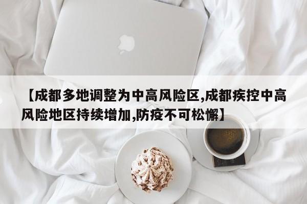 【成都多地调整为中高风险区,成都疾控中高风险地区持续增加,防疫不可松懈】