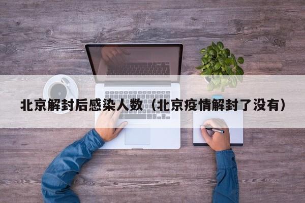 北京解封后感染人数（北京疫情解封了没有）