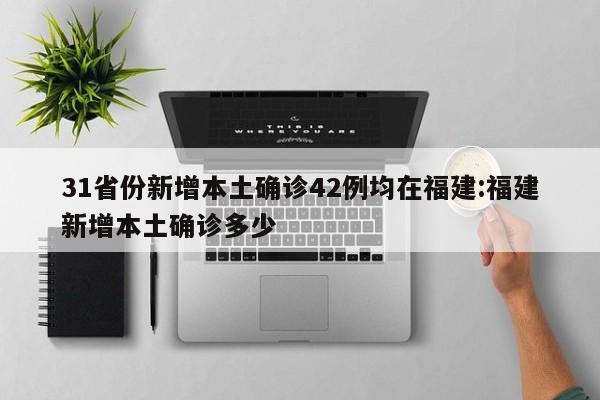 31省份新增本土确诊42例均在福建:福建新增本土确诊多少