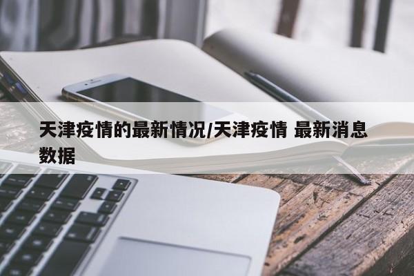 天津疫情的最新情况/天津疫情 最新消息 数据
