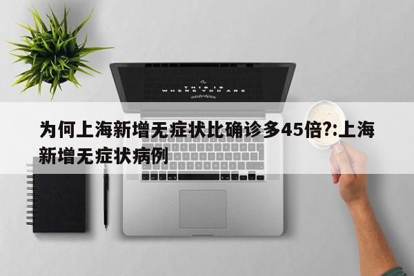 为何上海新增无症状比确诊多45倍?:上海新增无症状病例