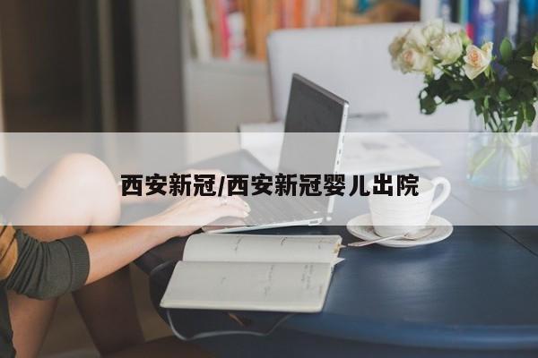 西安新冠/西安新冠婴儿出院